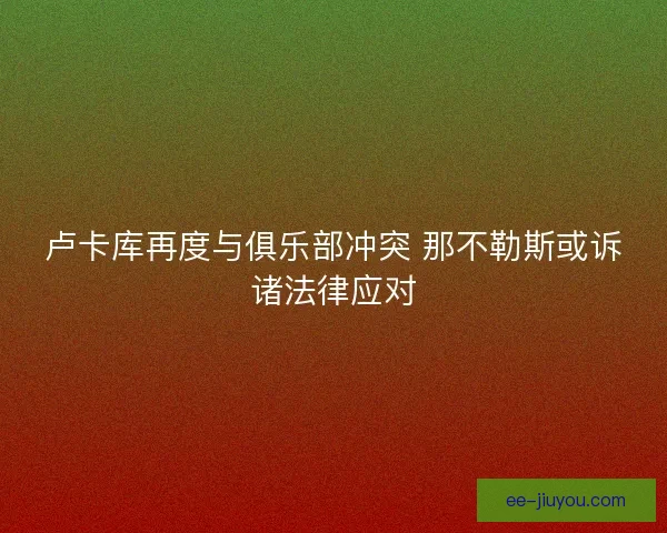 卢卡库再度与俱乐部冲突 那不勒斯或诉诸法律应对