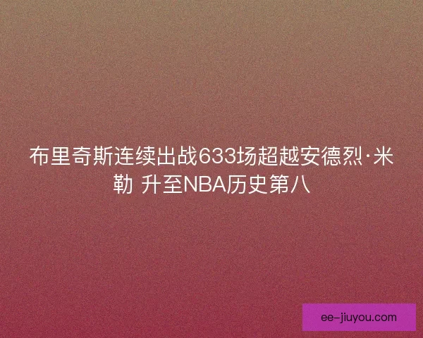 布里奇斯连续出战633场超越安德烈·米勒 升至NBA历史第八