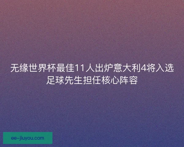 无缘世界杯最佳11人出炉意大利4将入选足球先生担任核心阵容