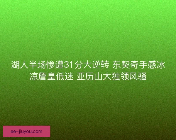 湖人半场惨遭31分大逆转 东契奇手感冰凉詹皇低迷 亚历山大独领风骚