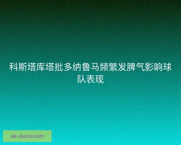 科斯塔库塔批多纳鲁马频繁发脾气影响球队表现