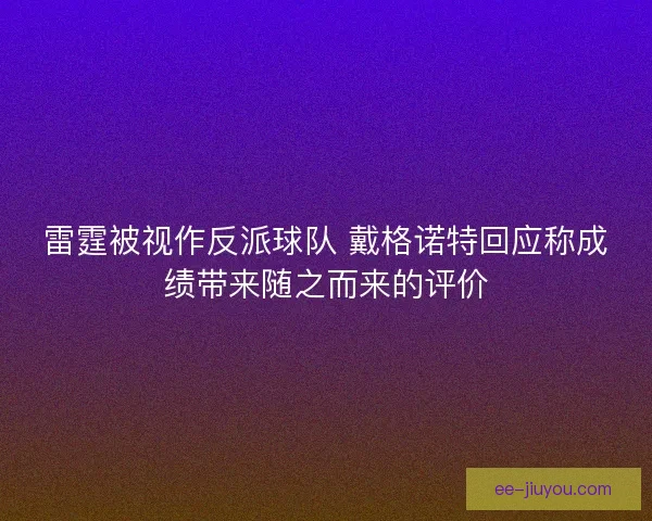 雷霆被视作反派球队 戴格诺特回应称成绩带来随之而来的评价