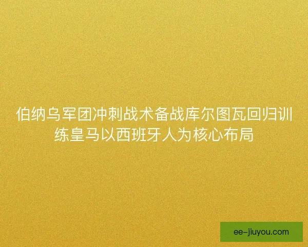 伯纳乌军团冲刺战术备战库尔图瓦回归训练皇马以西班牙人为核心布局