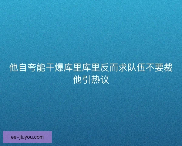 他自夸能干爆库里库里反而求队伍不要裁他引热议