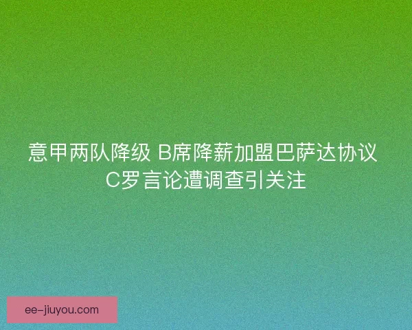 意甲两队降级 B席降薪加盟巴萨达协议 C罗言论遭调查引关注