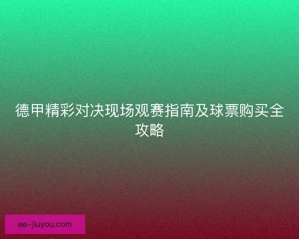 德甲精彩对决现场观赛指南及球票购买全攻略