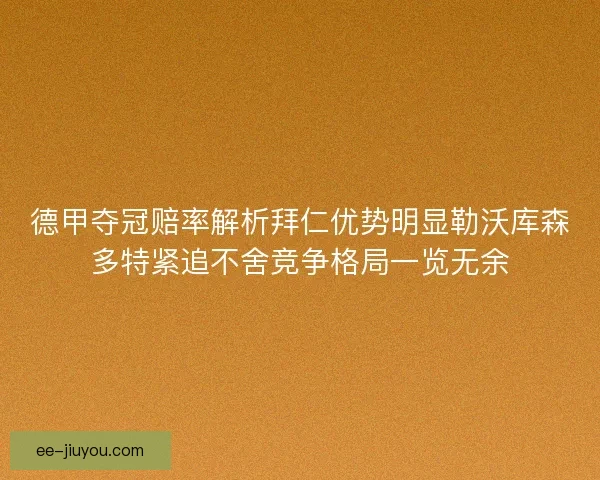 德甲夺冠赔率解析拜仁优势明显勒沃库森多特紧追不舍竞争格局一览无余